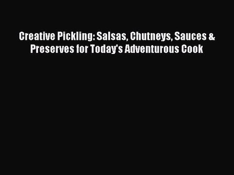 Download Creative Pickling: Salsas Chutneys Sauces & Preserves for Today's Adventurous Cook