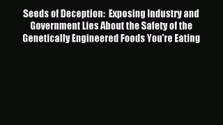 Read Seeds of Deception:  Exposing Industry and Government Lies About the Safety of the Genetically