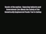 Read Seeds of Deception:  Exposing Industry and Government Lies About the Safety of the Genetically