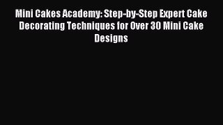 Download Mini Cakes Academy: Step-by-Step Expert Cake Decorating Techniques for Over 30 Mini