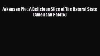 Read Arkansas Pie:: A Delicious Slice of The Natural State (American Palate) Ebook Free