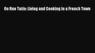 Read On Rue Tatin: Living and Cooking in a French Town Ebook Free