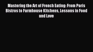 Read Mastering the Art of French Eating: From Paris Bistros to Farmhouse Kitchens Lessons in