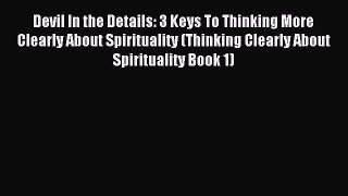 Read Devil In the Details: 3 Keys To Thinking More Clearly About Spirituality (Thinking Clearly