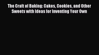 Download The Craft of Baking: Cakes Cookies and Other Sweets with Ideas for Inventing Your