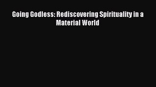 Read Going Godless: Rediscovering Spirituality in a Material World Ebook Free