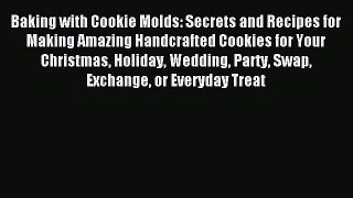 Read Baking with Cookie Molds: Secrets and Recipes for Making Amazing Handcrafted Cookies for