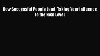 Download How Successful People Lead: Taking Your Influence to the Next Level PDF Free