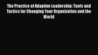 Read The Practice of Adaptive Leadership: Tools and Tactics for Changing Your Organization
