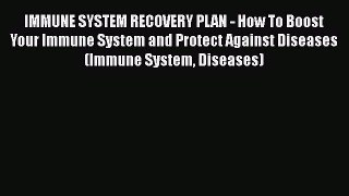 Read IMMUNE SYSTEM RECOVERY PLAN - How To Boost Your Immune System and Protect Against Diseases