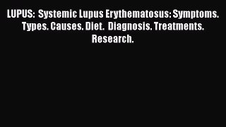 Download LUPUS:  Systemic Lupus Erythematosus: Symptoms. Types. Causes. Diet.  Diagnosis. Treatments.