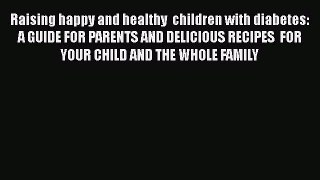 Read Raising happy and healthy  children with diabetes: A GUIDE FOR PARENTS AND DELICIOUS RECIPES