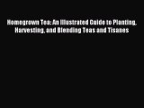 Read Homegrown Tea: An Illustrated Guide to Planting Harvesting and Blending Teas and Tisanes