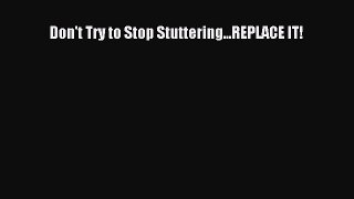 Read Don't Try to Stop Stuttering...REPLACE IT! Ebook Free