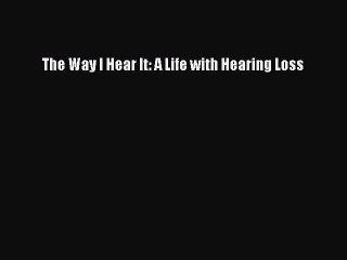 Download The Way I Hear It: A Life with Hearing Loss PDF Online