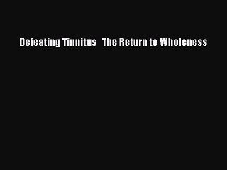 Read Defeating Tinnitus   The Return to Wholeness PDF Free