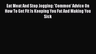 Download Eat Meat And Stop Jogging: 'Common' Advice On How To Get Fit Is Keeping You Fat And