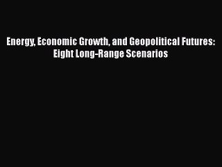 [PDF] Energy Economic Growth and Geopolitical Futures: Eight Long-Range Scenarios [Download]