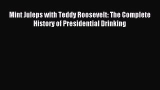 Download Mint Juleps with Teddy Roosevelt: The Complete History of Presidential Drinking PDF