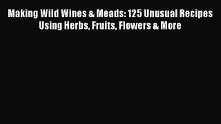 Download Making Wild Wines & Meads: 125 Unusual Recipes Using Herbs Fruits Flowers & More PDF