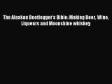 Read The Alaskan Bootlegger's Bible: Making Beer Wine Liqueurs and Moonshine whiskey Ebook