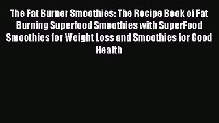 Read The Fat Burner Smoothies: The Recipe Book of Fat Burning Superfood Smoothies with SuperFood