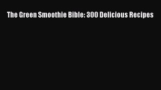 Read The Green Smoothie Bible: 300 Delicious Recipes Ebook Free