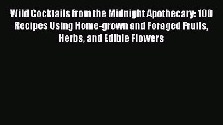 Read Wild Cocktails from the Midnight Apothecary: 100 Recipes Using Home-grown and Foraged