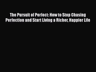 [PDF] The Pursuit of Perfect: How to Stop Chasing Perfection and Start Living a Richer Happier