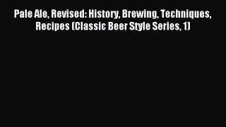 Read Pale Ale Revised: History Brewing Techniques Recipes (Classic Beer Style Series 1) PDF