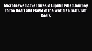 Read Microbrewed Adventures: A Lupulin Filled Journey to the Heart and Flavor of the World's
