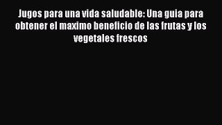 Read Jugos para una vida saludable: Una guia para obtener el maximo beneficio de las frutas