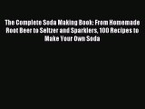Read The Complete Soda Making Book: From Homemade Root Beer to Seltzer and Sparklers 100 Recipes