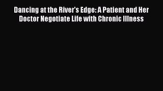 Read Dancing at the River's Edge: A Patient and Her Doctor Negotiate Life with Chronic Illness