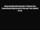 Read Living Healthy with Hepatitis C: Natural and Conventional Approaches to Recover Your Quality