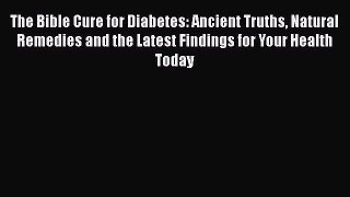 [PDF] The Bible Cure for Diabetes: Ancient Truths Natural Remedies and the Latest Findings
