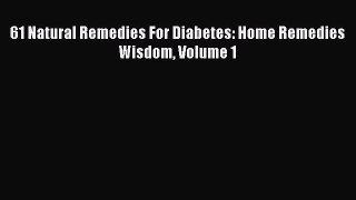 [PDF] 61 Natural Remedies For Diabetes: Home Remedies Wisdom Volume 1 [Read] Full Ebook
