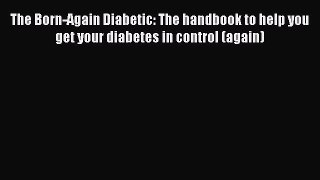 [PDF] The Born-Again Diabetic: The handbook to help you get your diabetes in control (again)