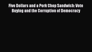 PDF Five Dollars and a Pork Chop Sandwich: Vote Buying and the Corruption of Democracy  Read