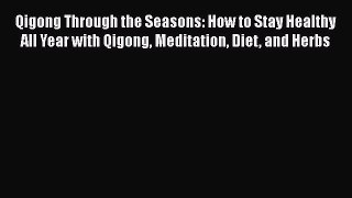 [PDF] Qigong Through the Seasons: How to Stay Healthy All Year with Qigong Meditation Diet