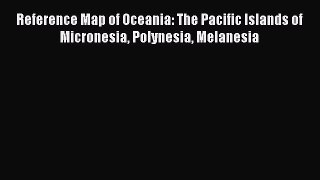 Download Reference Map of Oceania: The Pacific Islands of Micronesia Polynesia Melanesia Ebook
