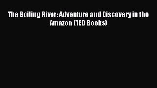 PDF The Boiling River: Adventure and Discovery in the Amazon (TED Books)  EBook
