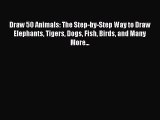 Read Draw 50 Animals: The Step-by-Step Way to Draw Elephants Tigers Dogs Fish Birds and Many