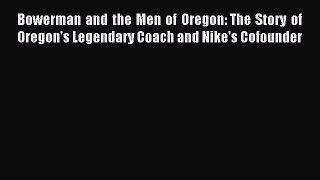 Read Bowerman and the Men of Oregon: The Story of Oregon's Legendary Coach and Nike's Cofounder