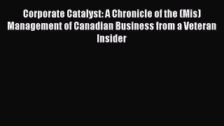 Read Corporate Catalyst: A Chronicle of the (Mis)Management of Canadian Business from a Veteran