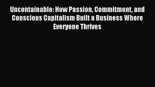 Read Uncontainable: How Passion Commitment and Conscious Capitalism Built a Business Where