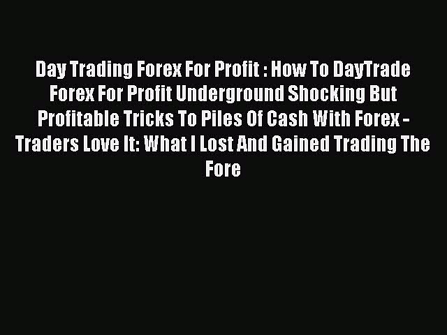 Read Day Trading Forex For Profit : How To DayTrade Forex For Profit Underground Shocking But