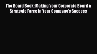Read The Board Book: Making Your Corporate Board a Strategic Force in Your Company's Success