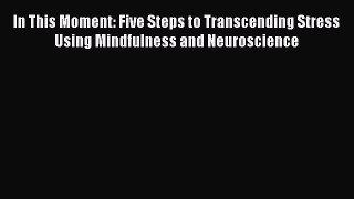 Read In This Moment: Five Steps to Transcending Stress Using Mindfulness and Neuroscience Ebook