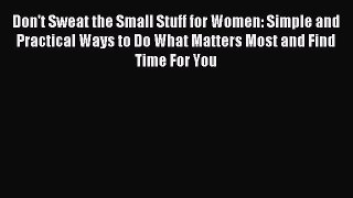 Read Don't Sweat the Small Stuff for Women: Simple and Practical Ways to Do What Matters Most